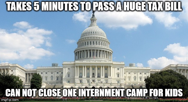 ugh congress  | TAKES 5 MINUTES TO PASS A HUGE TAX BILL; CAN NOT CLOSE ONE INTERNMENT CAMP FOR KIDS | image tagged in ugh congress | made w/ Imgflip meme maker