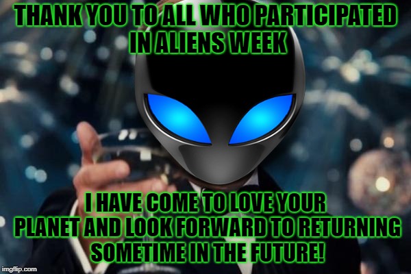 Aiiens phones home | THANK YOU TO ALL WHO PARTICIPATED IN ALIENS WEEK; I HAVE COME TO LOVE YOUR PLANET AND LOOK FORWARD TO RETURNING SOMETIME IN THE FUTURE! | image tagged in leonardo dicaprio cheers,memes,ancient aliens,aliens week,alien week | made w/ Imgflip meme maker