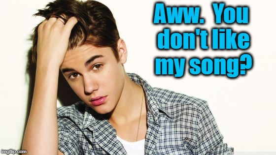 Aww.  You don't like my song? | image tagged in justin | made w/ Imgflip meme maker