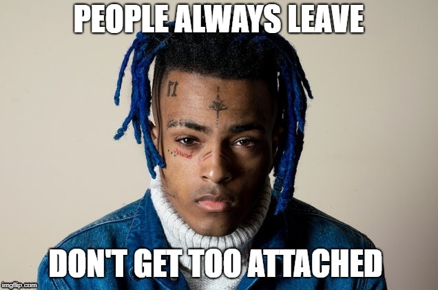 XXXTENTACION | PEOPLE ALWAYS LEAVE; DON'T GET TOO ATTACHED | image tagged in xxxtentacion,rip,death,rapper | made w/ Imgflip meme maker