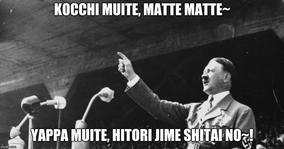 Hitler Speech | KOCCHI MUITE, MATTE MATTE~; YAPPA MUITE, HITORI JIME SHITAI NO~! | image tagged in hitler speech | made w/ Imgflip meme maker