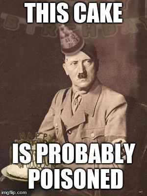 Hitler Birthday | THIS CAKE; IS PROBABLY POISONED | image tagged in hitler birthday | made w/ Imgflip meme maker