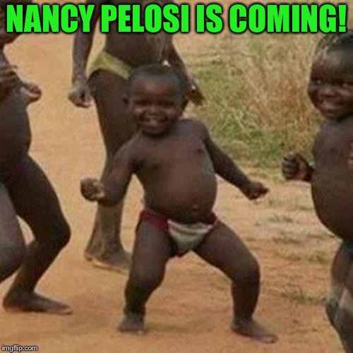 Third World Success Kid Meme | NANCY PELOSI IS COMING! | image tagged in memes,third world success kid | made w/ Imgflip meme maker