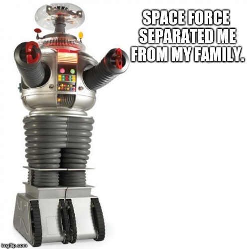 Lost In Space Robot | SPACE FORCE SEPARATED ME FROM MY FAMILY. | image tagged in lost in space robot | made w/ Imgflip meme maker