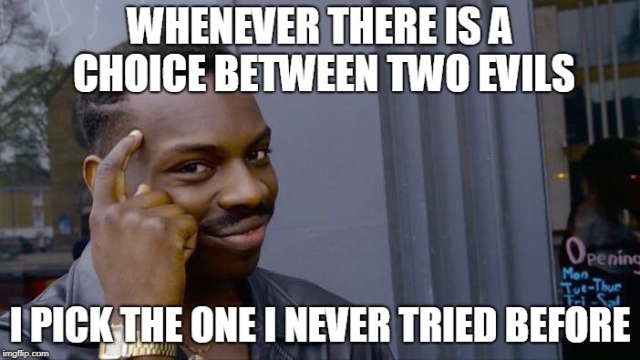 Roll Safe Think About It Meme | WHENEVER THERE IS A CHOICE BETWEEN TWO EVILS; I PICK THE ONE I NEVER TRIED BEFORE | image tagged in memes,roll safe think about it | made w/ Imgflip meme maker