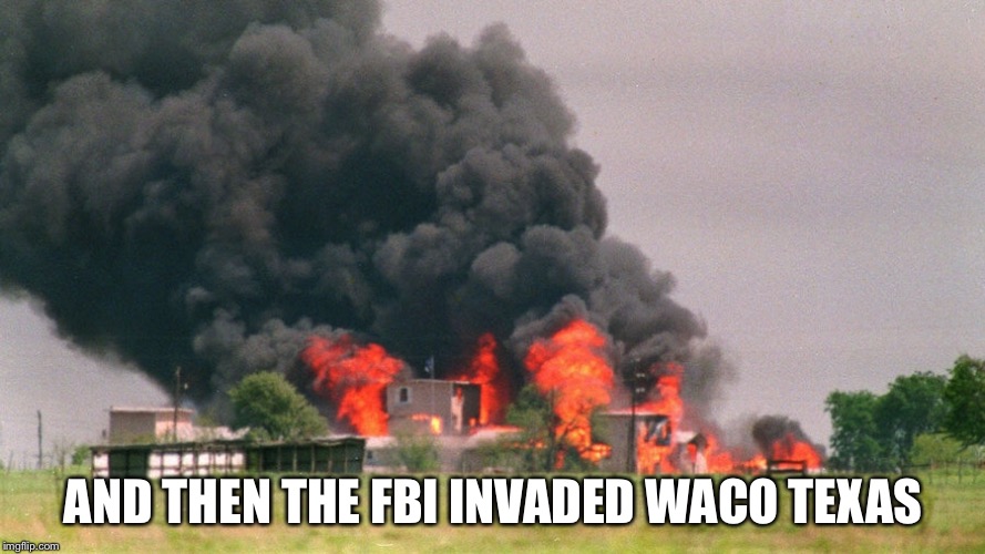 AND THEN THE FBI INVADED WACO TEXAS | made w/ Imgflip meme maker
