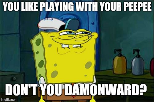 Don't You Squidward Meme | YOU LIKE PLAYING WITH YOUR PEEPEE DON'T YOU DAMONWARD? | image tagged in memes,dont you squidward | made w/ Imgflip meme maker