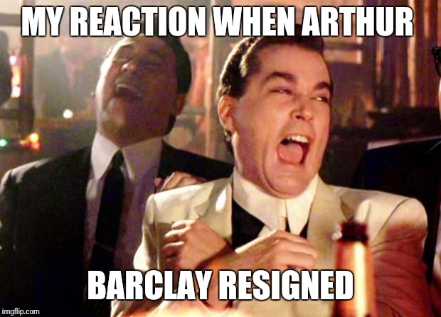 Goodfellas Laugh | MY REACTION WHEN ARTHUR; BARCLAY RESIGNED | image tagged in goodfellas laugh | made w/ Imgflip meme maker