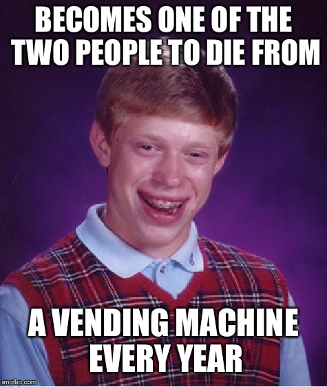 Bad Luck Brian | BECOMES ONE OF THE TWO PEOPLE TO DIE FROM; A VENDING MACHINE EVERY YEAR | image tagged in memes,bad luck brian | made w/ Imgflip meme maker