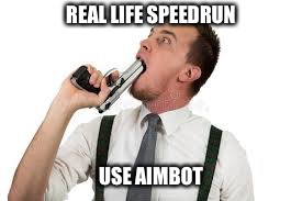Real Life Speedrun Tip #2 | REAL LIFE SPEEDRUN; USE AIMBOT | image tagged in real life speedrun,speedrun,real life,irl,suicide | made w/ Imgflip meme maker