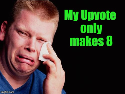 cry | My Upvote only makes 8 | image tagged in cry | made w/ Imgflip meme maker