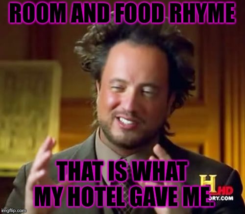 Ancient Aliens | ROOM AND FOOD RHYME; THAT IS WHAT MY HOTEL GAVE ME. | image tagged in memes,ancient aliens | made w/ Imgflip meme maker