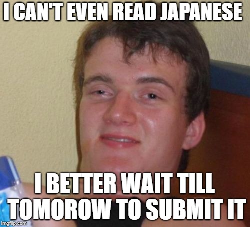 I CAN'T EVEN READ JAPANESE I BETTER WAIT TILL TOMOROW TO SUBMIT IT | made w/ Imgflip meme maker