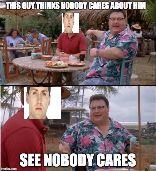 See Nobody Cares Meme | THIS GUY THINKS NOBODY CARES ABOUT HIM; SEE NOBODY CARES | image tagged in memes,see nobody cares | made w/ Imgflip meme maker