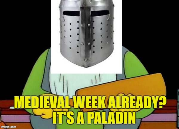 Medieval Week June 20th to 27th. A IlikePie3.14159265358979 event! |  MEDIEVAL WEEK ALREADY?  
IT'S A PALADIN | image tagged in memes,medieval week | made w/ Imgflip meme maker