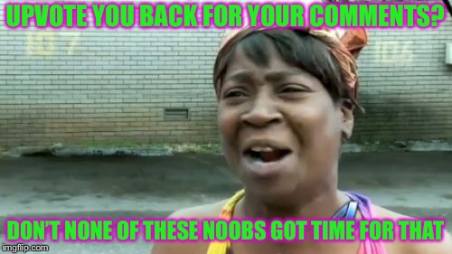 Ain't Nobody Got Time For That | UPVOTE YOU BACK FOR YOUR COMMENTS? DON’T NONE OF THESE NOOBS GOT TIME FOR THAT | image tagged in memes,aint nobody got time for that | made w/ Imgflip meme maker