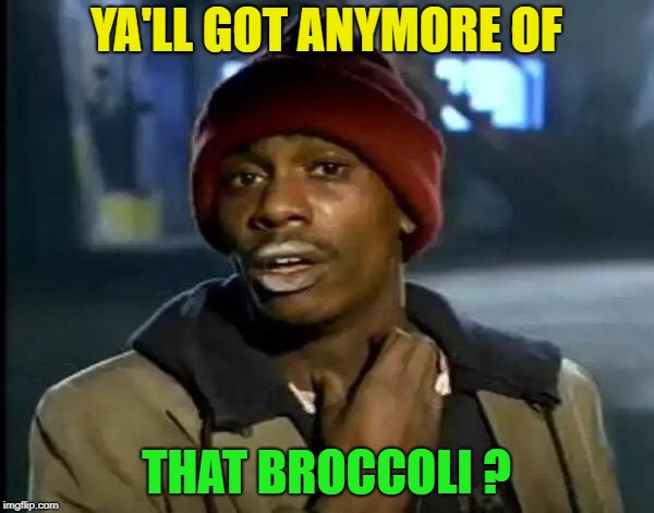 Y'all Got Any More Of That Meme | YA'LL GOT ANYMORE OF THAT BROCCOLI ? | image tagged in memes,y'all got any more of that | made w/ Imgflip meme maker