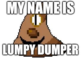 Turdapoo | MY NAME IS; LUMPY DUMPER | image tagged in turdapoo | made w/ Imgflip meme maker