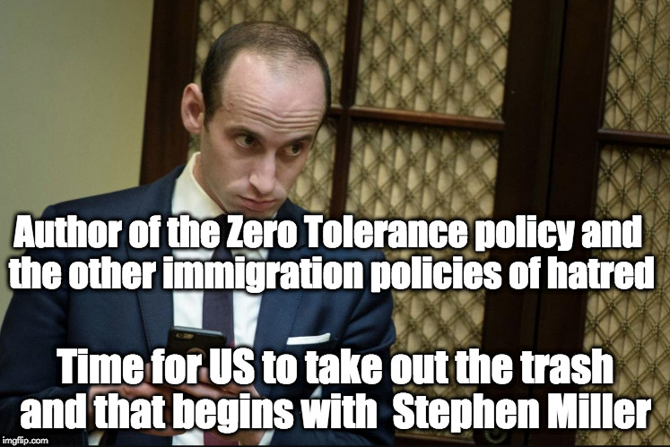 Stephen Miller Cellphone | Author of the Zero Tolerance policy and the other immigration policies of hatred; Time for US to take out the trash and that begins with  Stephen Miller | image tagged in stephen miller cellphone | made w/ Imgflip meme maker