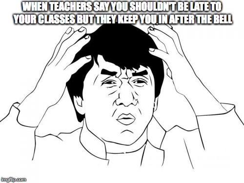 Jackie Chan WTF | WHEN TEACHERS SAY YOU SHOULDN'T BE LATE TO YOUR CLASSES BUT THEY KEEP YOU IN AFTER THE BELL | image tagged in memes,jackie chan wtf | made w/ Imgflip meme maker