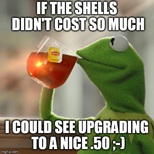 But That's None Of My Business Meme | IF THE SHELLS DIDN'T COST SO MUCH I COULD SEE UPGRADING TO A NICE .50 ;-) | image tagged in memes,but thats none of my business,kermit the frog | made w/ Imgflip meme maker