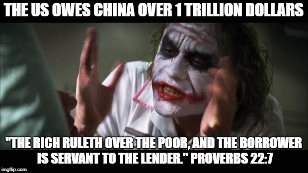 "My people are destroyed for lack of knowledge" Hosea 4:6 | THE US OWES CHINA OVER 1 TRILLION DOLLARS; "THE RICH RULETH OVER THE POOR, AND THE BORROWER IS SERVANT TO THE LENDER." PROVERBS 22:7 | image tagged in memes,and everybody loses their minds | made w/ Imgflip meme maker