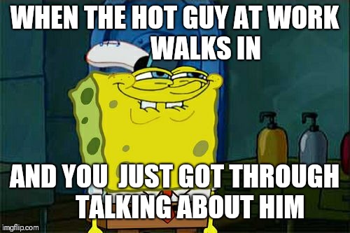 Don't You Squidward | WHEN THE HOT GUY AT WORK 
           WALKS IN; AND YOU  JUST GOT THROUGH 
    TALKING ABOUT HIM | image tagged in memes,dont you squidward | made w/ Imgflip meme maker