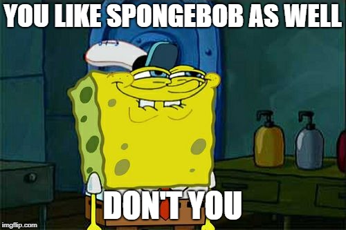 Don't You Squidward Meme | YOU LIKE SPONGEBOB AS WELL DON'T YOU | image tagged in memes,dont you squidward | made w/ Imgflip meme maker