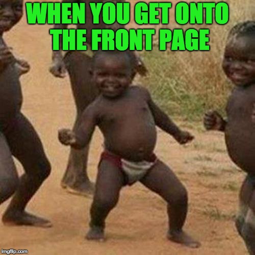 Third World Success Kid Meme | WHEN YOU GET ONTO THE FRONT PAGE | image tagged in memes,third world success kid | made w/ Imgflip meme maker