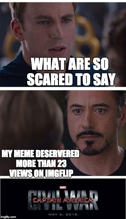 Marvel Civil War 1 | WHAT ARE SO SCARED TO SAY; MY MEME DESERVERED MORE THAN 23 VIEWS ON IMGFLIP | image tagged in memes,marvel civil war 1 | made w/ Imgflip meme maker