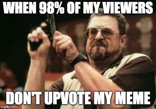 Am I The Only One Around Here Meme | WHEN 98% OF MY VIEWERS; DON'T UPVOTE MY MEME | image tagged in memes,am i the only one around here | made w/ Imgflip meme maker