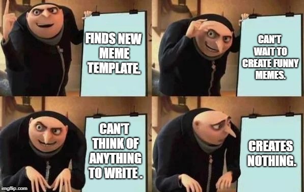 Gru's Plan Meme | FINDS NEW MEME TEMPLATE. CAN'T WAIT TO CREATE FUNNY MEMES. CAN'T THINK OF ANYTHING TO WRITE . CREATES NOTHING. | image tagged in gru's plan | made w/ Imgflip meme maker
