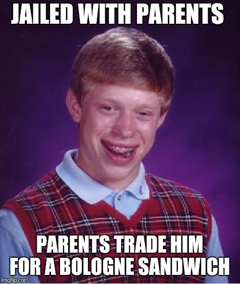 Bad Luck Brian Meme | JAILED WITH PARENTS PARENTS TRADE HIM FOR A BOLOGNE SANDWICH | image tagged in memes,bad luck brian | made w/ Imgflip meme maker