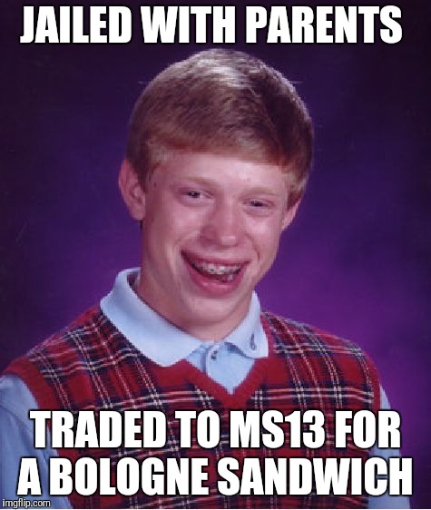 Bad Luck Brian | JAILED WITH PARENTS; TRADED TO MS13 FOR A BOLOGNE SANDWICH | image tagged in memes,bad luck brian | made w/ Imgflip meme maker