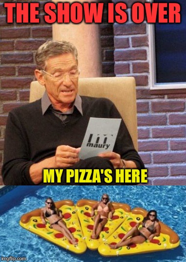 Maury how'd you get those toppings? | THE SHOW IS OVER; MY PIZZA'S HERE | image tagged in maury lie detector,pizza,memes,funny | made w/ Imgflip meme maker