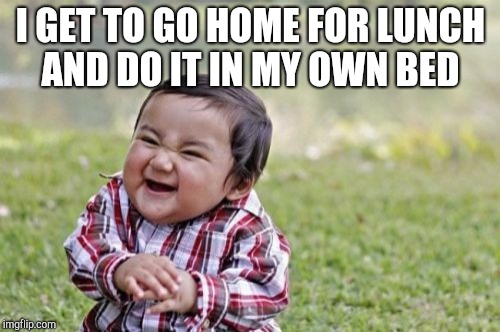 Evil Toddler Meme | I GET TO GO HOME FOR LUNCH AND DO IT IN MY OWN BED | image tagged in memes,evil toddler | made w/ Imgflip meme maker
