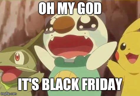 funny Pokemon | OH MY GOD; IT'S BLACK FRIDAY | image tagged in funny pokemon | made w/ Imgflip meme maker