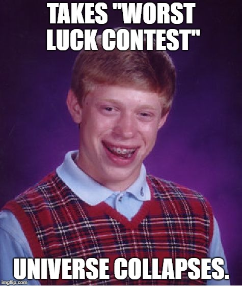 Just another day in the life of Bad Luck Brian. | TAKES "WORST LUCK CONTEST"; UNIVERSE COLLAPSES. | image tagged in memes,bad luck brian | made w/ Imgflip meme maker
