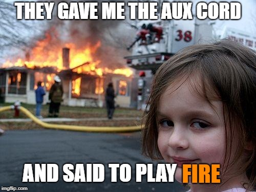 I LOVE AUX CORD MEEEEMMMEESSS | THEY GAVE ME THE AUX CORD; AND SAID TO PLAY; FIRE | image tagged in memes,disaster girl | made w/ Imgflip meme maker