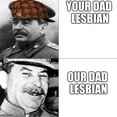 stalin got some roast skillz
 | YOUR DAD LESBIAN; OUR DAD LESBIAN | image tagged in our communism,scumbag | made w/ Imgflip meme maker