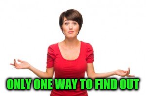 ONLY ONE WAY TO FIND OUT | made w/ Imgflip meme maker