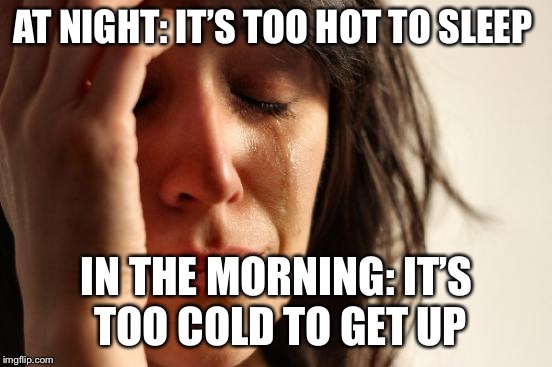 First World Problems Meme | AT NIGHT: IT’S TOO HOT TO SLEEP; IN THE MORNING: IT’S TOO COLD TO GET UP | image tagged in memes,first world problems | made w/ Imgflip meme maker
