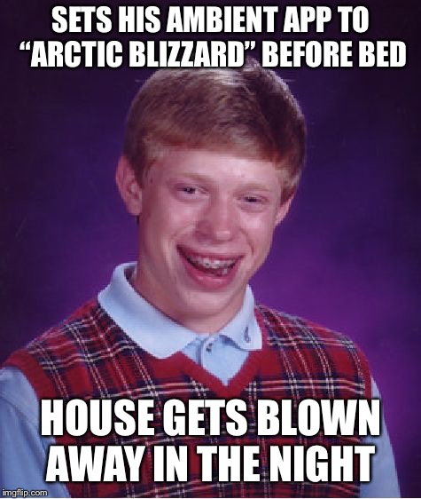 Bad Luck Brian | SETS HIS AMBIENT APP TO “ARCTIC BLIZZARD” BEFORE BED; HOUSE GETS BLOWN AWAY IN THE NIGHT | image tagged in memes,bad luck brian | made w/ Imgflip meme maker