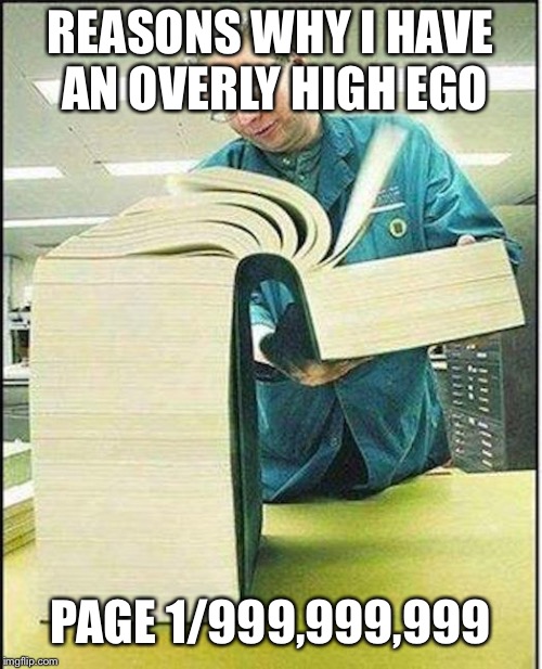 I swear I am not as egotistical as it seems, I am just really good at what I do. | REASONS WHY I HAVE AN OVERLY HIGH EGO; PAGE 1/999,999,999 | image tagged in ego | made w/ Imgflip meme maker
