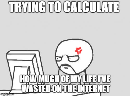 Computer Guy | TRYING TO CALCULATE; HOW MUCH OF MY LIFE I'VE WASTED ON THE INTERNET | image tagged in memes,computer guy | made w/ Imgflip meme maker
