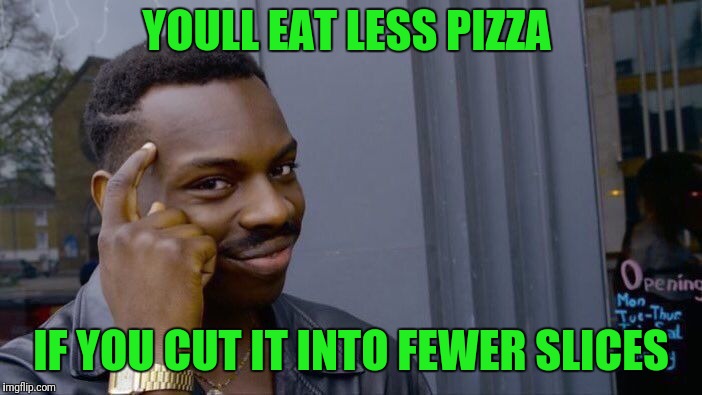 Roll Safe Think About It | YOULL EAT LESS PIZZA; IF YOU CUT IT INTO FEWER SLICES | image tagged in memes,roll safe think about it | made w/ Imgflip meme maker