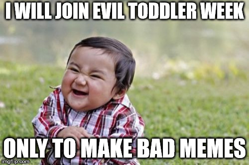 Evil Toddler | I WILL JOIN EVIL TODDLER WEEK; ONLY TO MAKE BAD MEMES | image tagged in memes,evil toddler | made w/ Imgflip meme maker