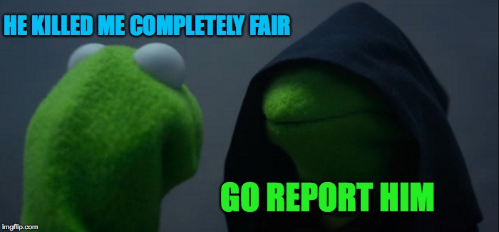 Me talking to myself while playing Fortnite: | HE KILLED ME COMPLETELY FAIR; GO REPORT HIM | image tagged in memes,evil kermit,funny,kermit the frog,the muppets,muppets | made w/ Imgflip meme maker