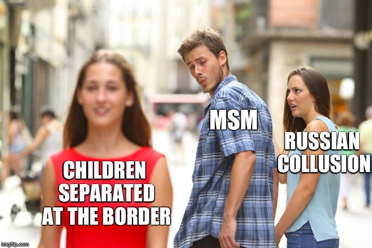 Sorry Natasha, I need to spice things up | MSM; RUSSIAN COLLUSION; CHILDREN SEPARATED AT THE BORDER | image tagged in memes,distracted boyfriend,border,msm,mainstream media | made w/ Imgflip meme maker
