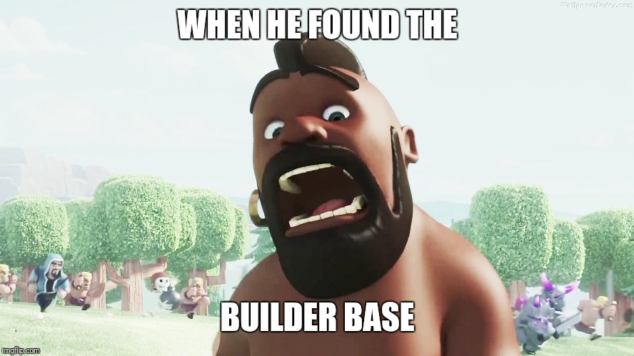 clash of clans | WHEN HE FOUND THE; BUILDER BASE | image tagged in clash of clans | made w/ Imgflip meme maker